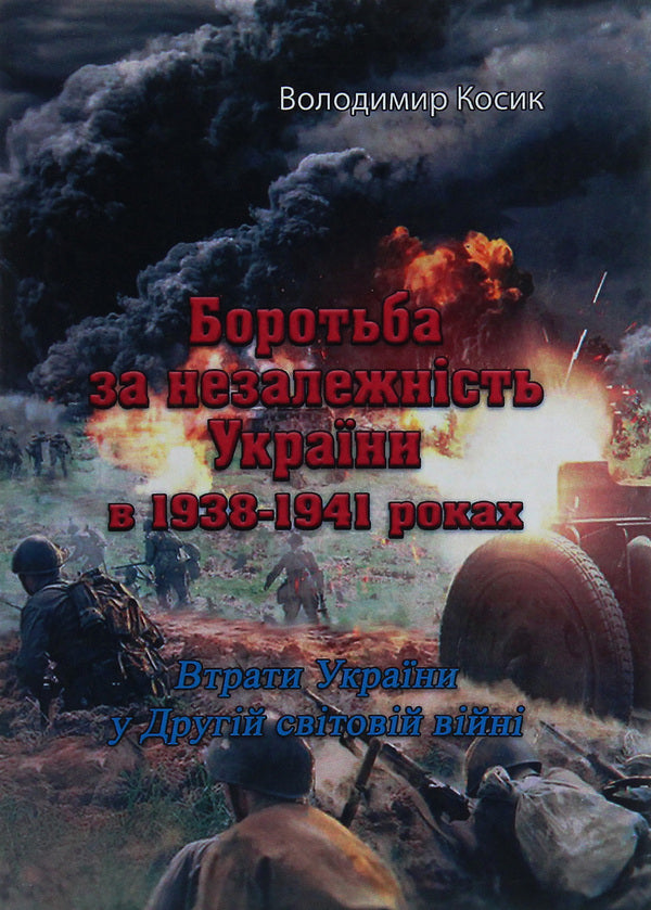 The struggle for the independence of Ukraine in 1938-1941. Losses of Ukraine in the Second World War / Боротьба за незалежність України в 1938-1941 роках. Втрати України у Другій світовій війні Владимир Косик 978-611-01-2115-6-1