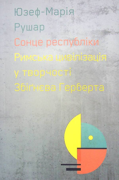 The sun of the republic. Roman civilization in the work of Herbert Zbigniew / Сонце республіки. Римська цивілізація у творчості Збіґнєва Герберта Юзеф-Мария Рушар 9786177962167-1