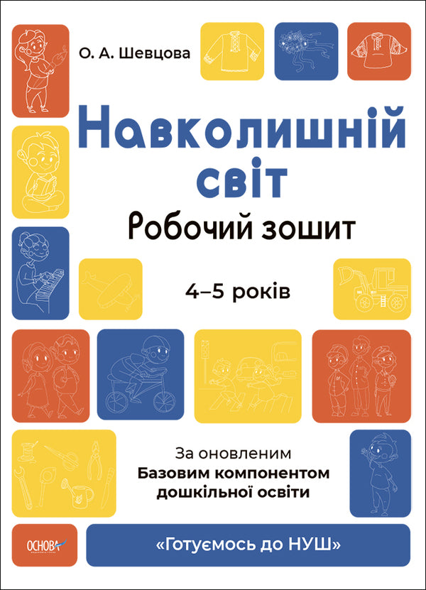 The surrounding world. A workbook. 4-5 years old. According to the updated Basic component of preschool education / Навколишній світ. Робочий зошит. 4-5 років. За оновленим Базовим компонентом дошкільної освіти О. Шевцова 9786170040732-1