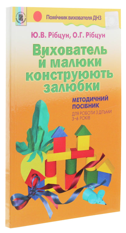 The teacher and the kids love to construct. Methodical guide for working with children aged 3–6 years / Вихователь й малюки конструюють залюбки. Методичний посібник для роботи з дітьми 3–6 років Юлия Рибцун 978-966-11-0822-5-3