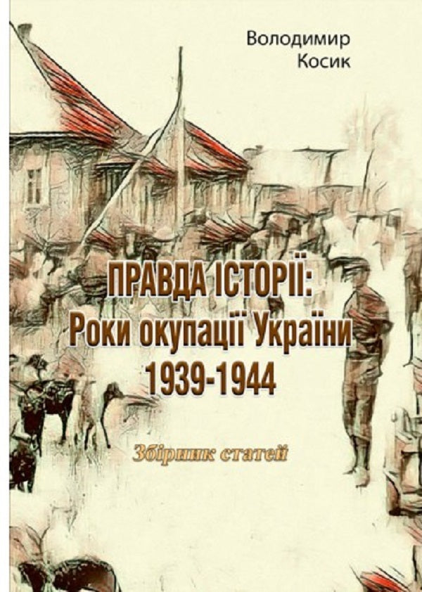 The truth of history. The years of occupation of Ukraine 1939-1944 / Правда історії. Роки окупації України 1939-1944 Владимир Косик 978-611-01-2518-5-1