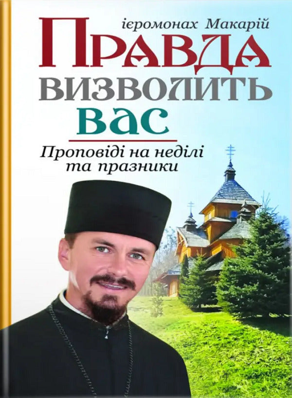 The truth will set you free. Sermons on Sundays and holidays / Правда визволить вас. Проповіді на неділі та празники Иеромонах Макарий Дутка 9789669383280-1