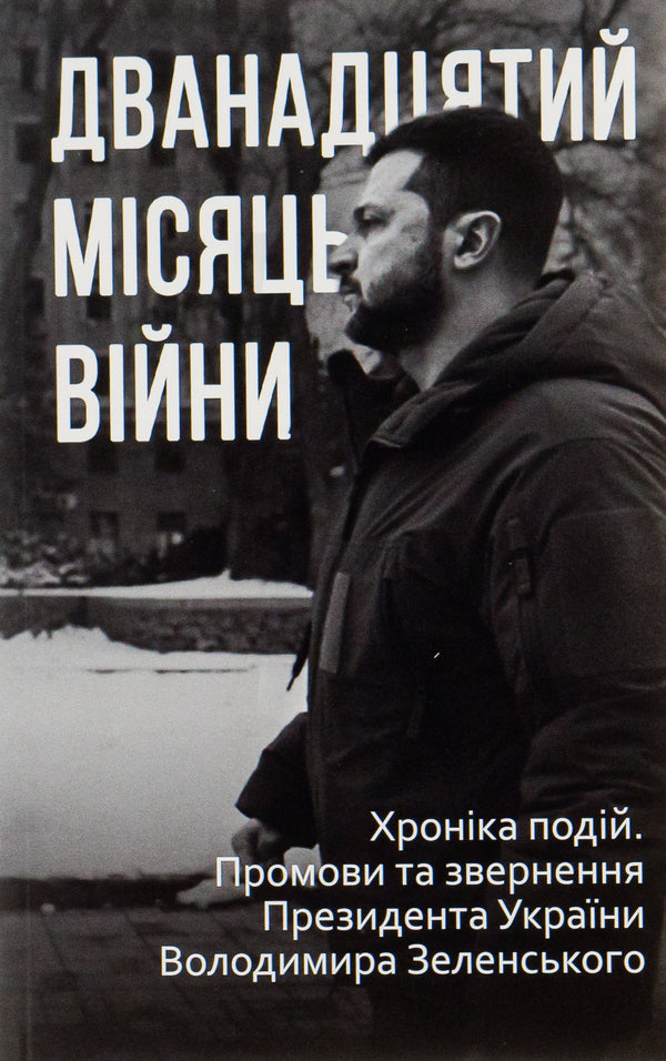 The twelfth month of the war. Chronicle of events. Speeches and addresses of the President of Ukraine Volodymyr Zelenskyi / Дванадцятий місяць війни. Хроніка подій. Промови та звернення Президента України Володимира Зеленського  978-617-551-375-0-1