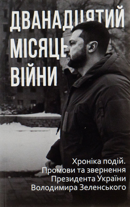 The twelfth month of the war. Chronicle of events. Speeches and addresses of the President of Ukraine Volodymyr Zelenskyi / Дванадцятий місяць війни. Хроніка подій. Промови та звернення Президента України Володимира Зеленського  978-617-551-375-0-1