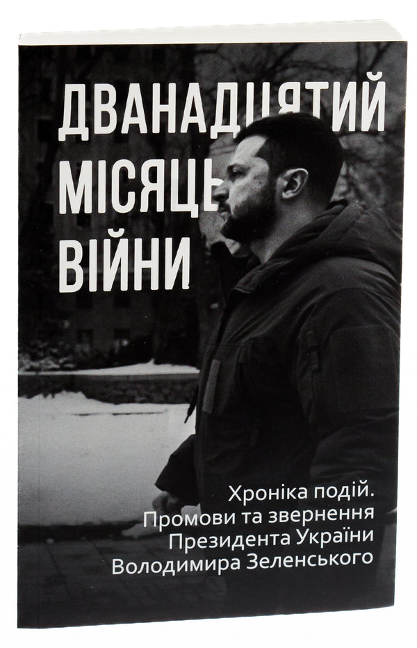 The twelfth month of the war. Chronicle of events. Speeches and addresses of the President of Ukraine Volodymyr Zelenskyi / Дванадцятий місяць війни. Хроніка подій. Промови та звернення Президента України Володимира Зеленського  978-617-551-375-0-3