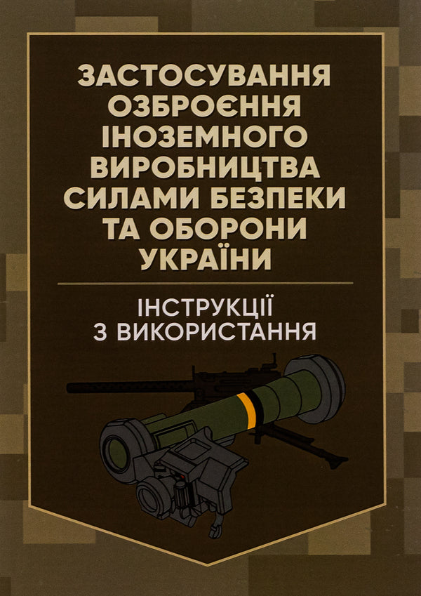 The use of foreign-made weapons by the security and defense forces of Ukraine. Instructions for use / Застосування озброєння іноземного виробництва силами безпеки та оборони України. Інструкції з використання Роман Романов 978-966-370-906-2-1