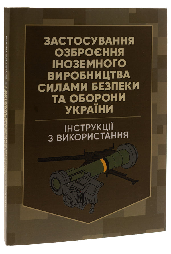 The use of foreign-made weapons by the security and defense forces of Ukraine. Instructions for use / Застосування озброєння іноземного виробництва силами безпеки та оборони України. Інструкції з використання Роман Романов 978-966-370-906-2-3