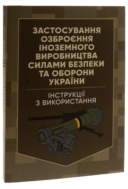 The use of foreign-made weapons by the security and defense forces of Ukraine. Instructions for use / Застосування озброєння іноземного виробництва силами безпеки та оборони України. Інструкції з використання Роман Романов 978-966-370-906-2-3