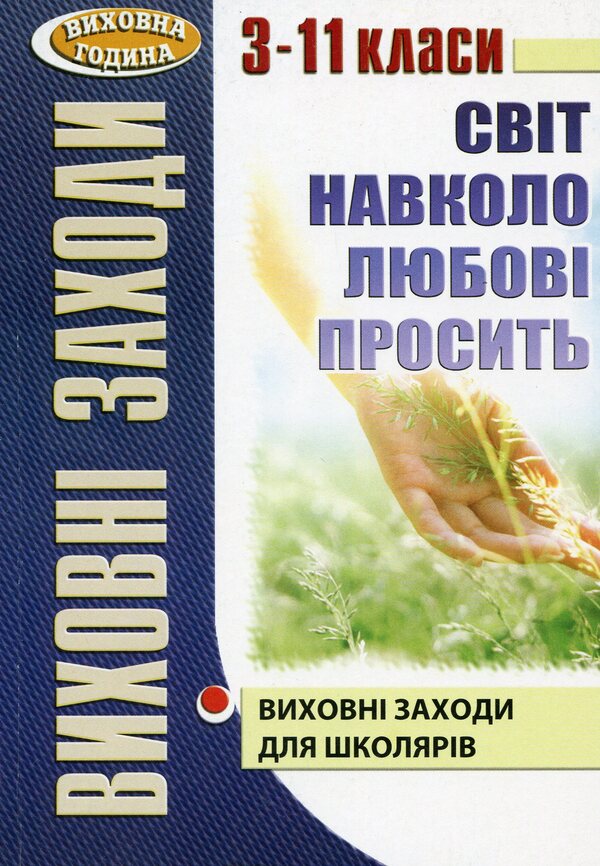 The world around is asking for love. Educational activities for schoolchildren. 3-11 grades / Світ навколо любові просить. Виховні заходи для школярів. 3–11 класи Ольга Крутенко 978-966-634-520-5-1
