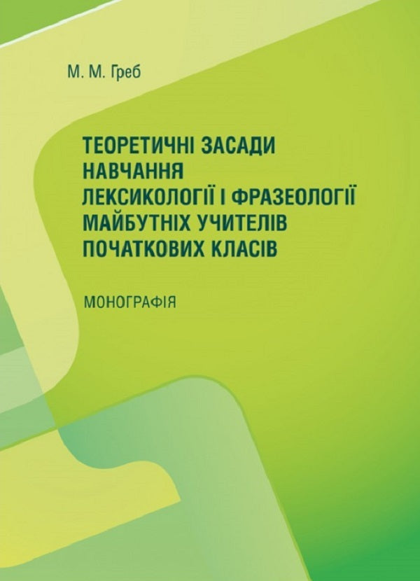 Theoretical Principles Of Teaching Lexicology And Phraseology For Future Primary School Teachers. Monograph - Теоретичн засади навчання лексиколог  фразеолог майбутнх учителв початкових класв. Монографя M. Greb - М. Греб 9786176735328-1