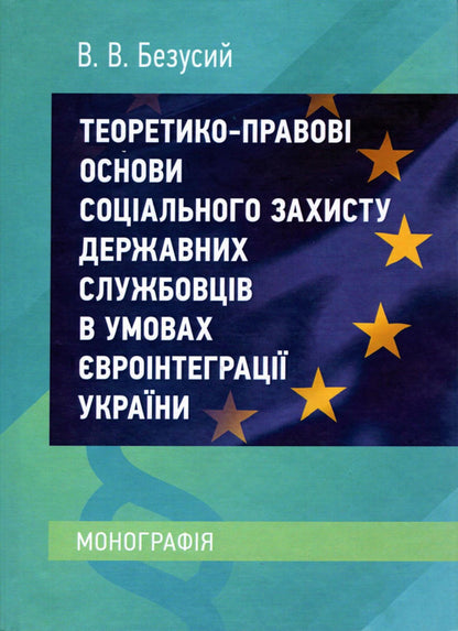 Theoretical and legal foundations of social protection of civil servants in the conditions of European integration of Ukraine / Теоретико-правові основи соціального захисту державних службовців в умовах євроінтеграції України Вадим Безусый 978-611-01-1739-5-1