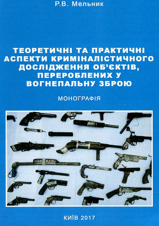 Theoretical and practical aspects of forensic investigation of objects converted into firearms / Теоретичні та практичні аспекти криміналістичного дослідження об'єктів, перероблених у вогнепальну зброю Роман Мельник 978-617-673-534-2-1