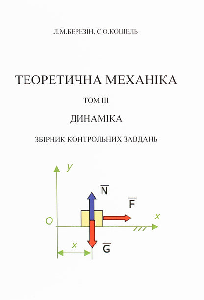 Theoretical mechanics. In 3 volumes. Volume 3. Dynamics. A collection of control tasks / Теоретична механіка. В 3-х томах.Том 3. Динаміка. Збірник контрольних завдань Л. Березин, С. Кошель 978-617-673-503-8-1