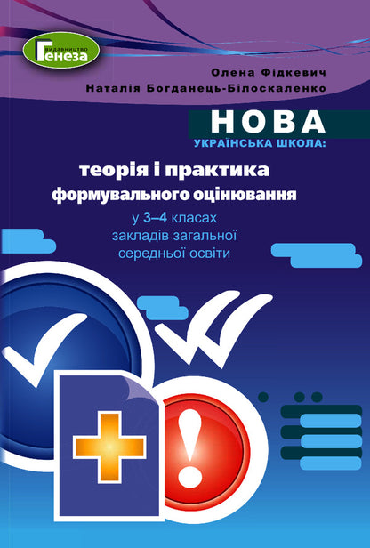 Theory and practice of formative assessment in 3-4 grades of general secondary education institutions / Теорія і практика формувального оцінювання у 3-4 класах закладів загальної середньої освіти Наталия Богданец-Билоскаленко, Елена Фидкевич 978-966-11-1151-5-1