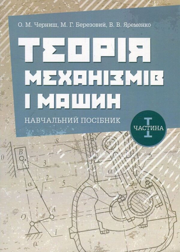 Theory of mechanisms and machines. Tutorial. Part 1 / Теорія механізмів і машин. Навчальний посібник. Частина 1 В. Яременко, О. Черниш, М. Березовый 978-611-01-1238-3-1