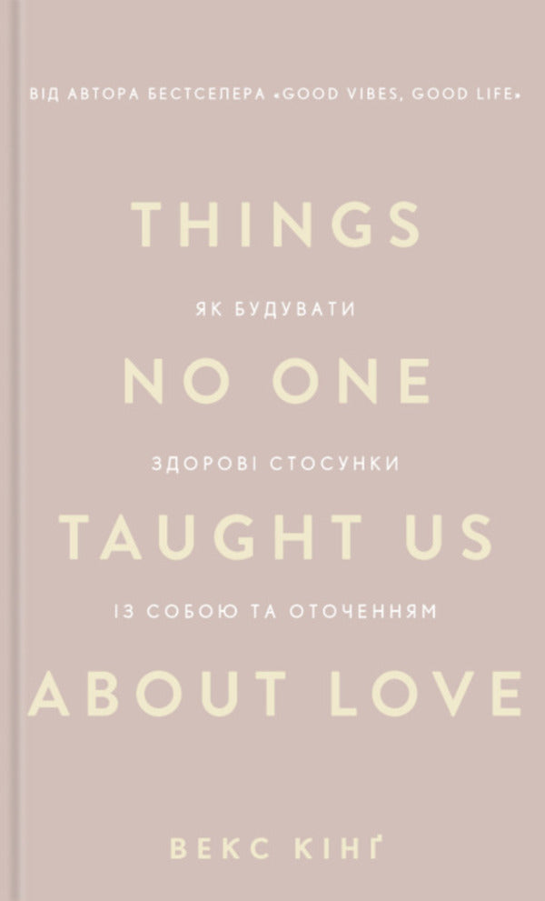 Things No One Taught Us About Love. How To Build Healthy Relationships With Yourself And The Environment / Things No One Taught Us About Love. Як будувати здорові стосунки із собою та оточенням Vex King / Векс Кінг 9786175484753-1
