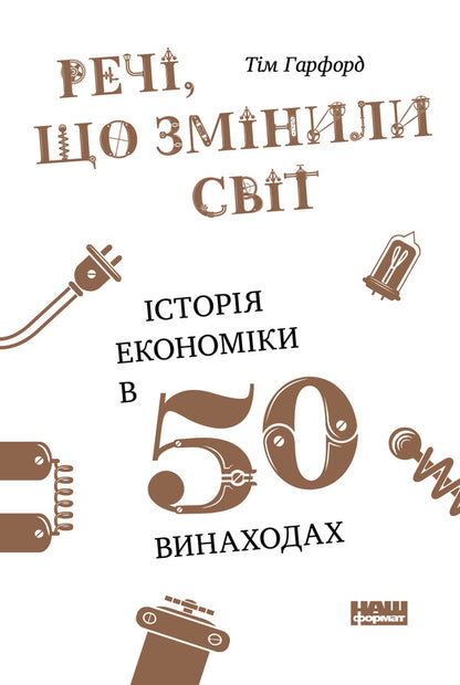 Things that changed the world. The history of economics in 50 inventions / Речі, що змінили світ. Історія економіки в 50 винаходах Тим Харфорд 978-617-7552-08-5-1