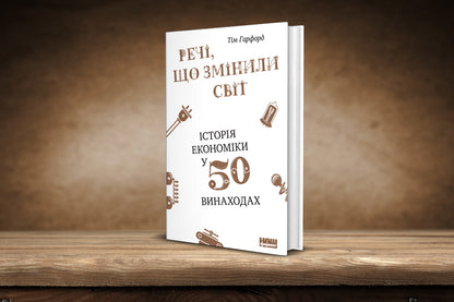 Things that changed the world. The history of economics in 50 inventions / Речі, що змінили світ. Історія економіки в 50 винаходах Тим Харфорд 978-617-7552-08-5-2