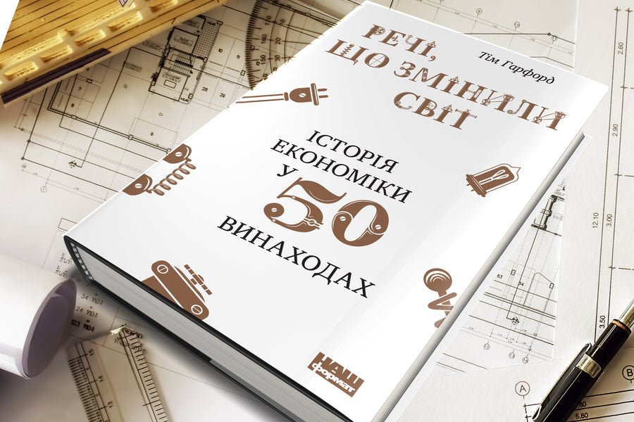 Things that changed the world. The history of economics in 50 inventions / Речі, що змінили світ. Історія економіки в 50 винаходах Тим Харфорд 978-617-7552-08-5-3