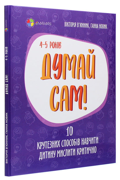 Think for yourself!10 cool ways to teach a child to think critically.4-5 years old / Думай сам! 10 крутезних способів навчити дитину мислити критично. 4-5 років Виктория Вьюнник, Анна Новик 978-617-00-3947-7-3