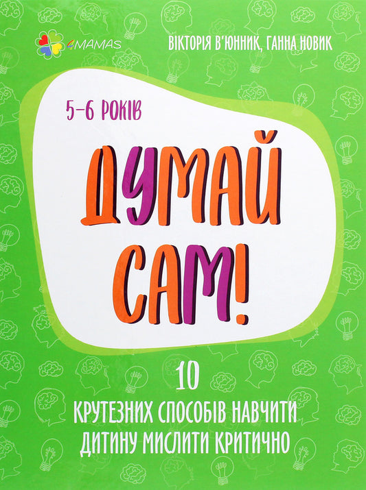 Think for yourself! 10 cool ways to teach a child to think critically. 5-6 years old / Думай сам! 10 крутезних способів навчити дитину мислити критично. 5-6 років Виктория Вьюнник, Анна Новик 978-617-00-3969-9-1