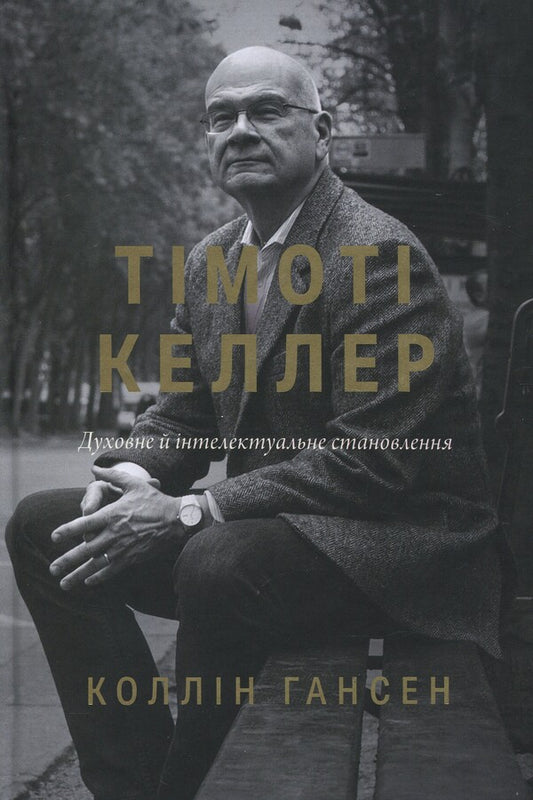 Timothy Keller. Spiritual and intellectual formation / Тімоті Келлер. Духовне й інтелектуальне становлення Коллин Хансен 978-617-95418-7-2-1