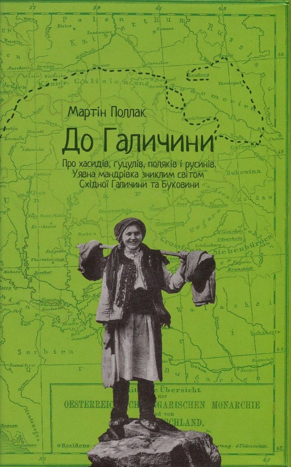 To Galicia. About Hasids, Hutsuls, Poles and Ruthenians. An imaginary journey through the lost world of Eastern Galicia and Bukovyna / До Галичини. Про хасидів, гуцулів, поляків і русинів. Уявна мандрівка зниклим світом Східної Галичини та Буковини Мартин Поллак 978-617-614-164-8-1