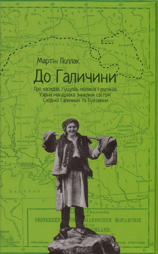 To Galicia. About Hasids, Hutsuls, Poles and Ruthenians. An imaginary journey through the lost world of Eastern Galicia and Bukovyna / До Галичини. Про хасидів, гуцулів, поляків і русинів. Уявна мандрівка зниклим світом Східної Галичини та Буковини Мартин Поллак 978-617-614-164-8-1