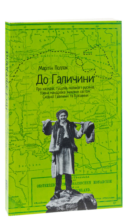 To Galicia. About Hasids, Hutsuls, Poles and Ruthenians. An imaginary journey through the lost world of Eastern Galicia and Bukovyna / До Галичини. Про хасидів, гуцулів, поляків і русинів. Уявна мандрівка зниклим світом Східної Галичини та Буковини Мартин Поллак 978-617-614-164-8-3