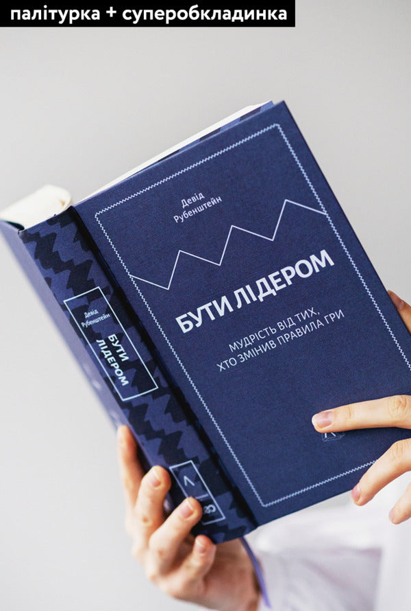 To be a leader.Wisdom from those who changed the rules of the game / Бути лідером. Мудрість від тих, хто змінив правила гри Дэвид Рубенштейн 978-617-7965-45-8-3