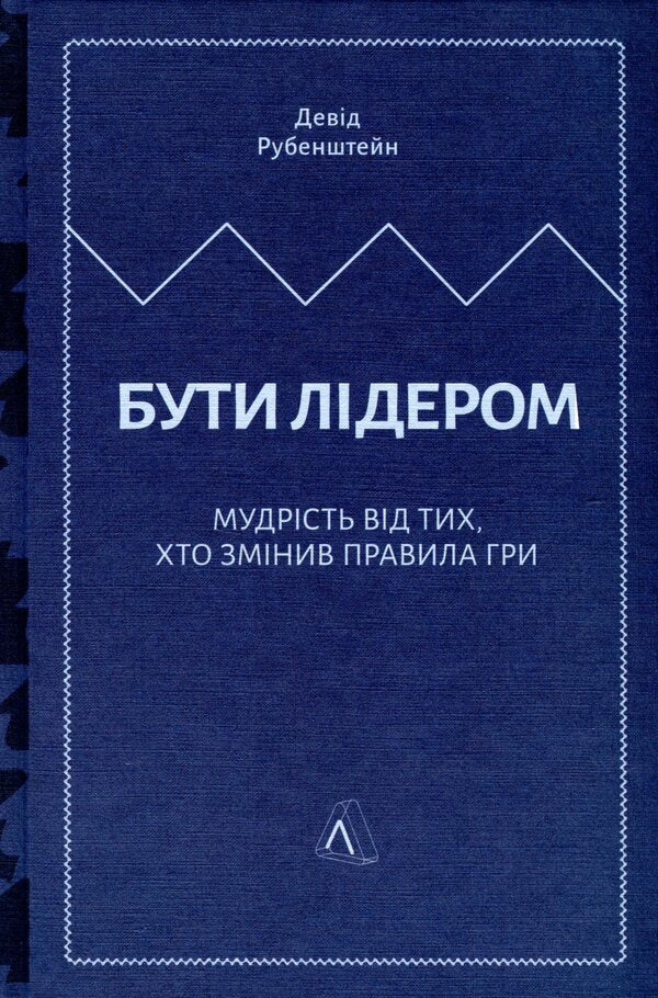 To be a leader.Wisdom from those who changed the rules of the game / Бути лідером. Мудрість від тих, хто змінив правила гри Дэвид Рубенштейн 978-617-7965-45-8-5