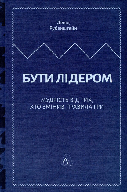 To be a leader.Wisdom from those who changed the rules of the game / Бути лідером. Мудрість від тих, хто змінив правила гри Дэвид Рубенштейн 978-617-7965-45-8-5