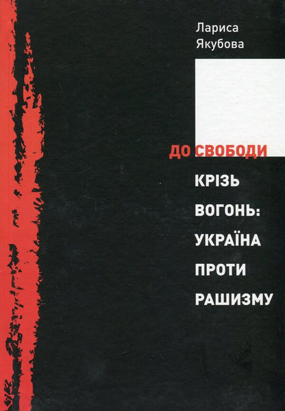To freedom through fire. Ukraine against racism / До свободи крізь вогонь. Україна проти рашизму Лариса Якубова 9786177755813-1