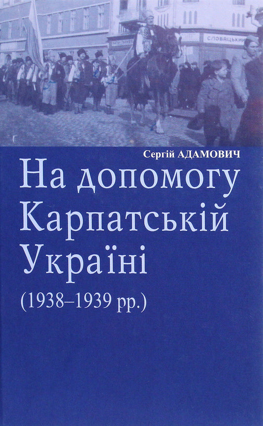 To help Carpathian Ukraine (1938-1939) / На допомогу Карпатській Україні (1938-1939 рр.) Сергей Адамович 978-966-668-517-2-1