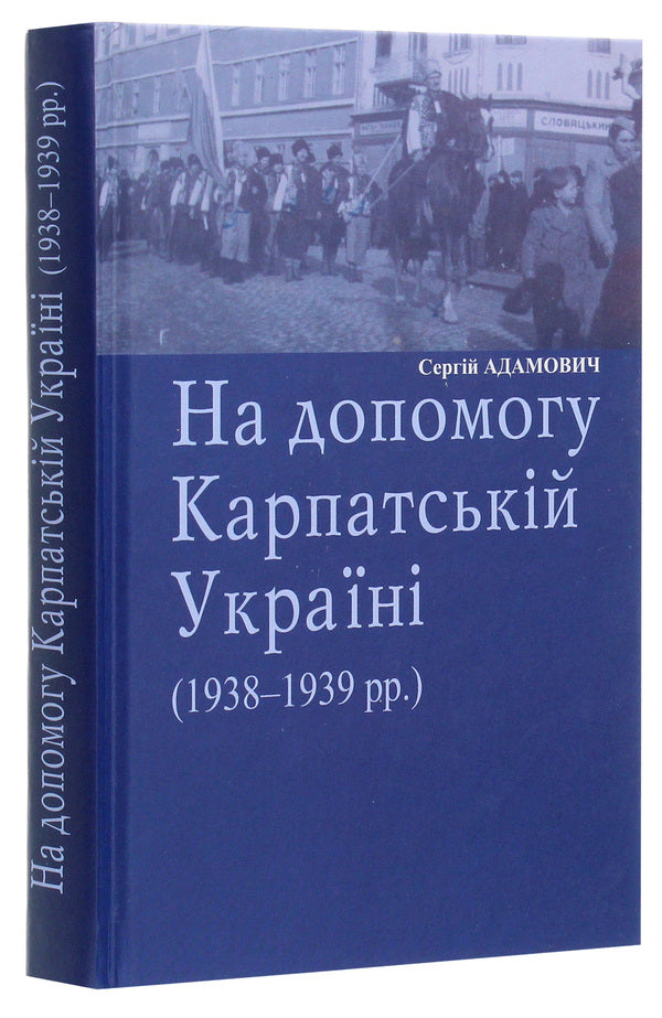 To help Carpathian Ukraine (1938-1939) / На допомогу Карпатській Україні (1938-1939 рр.) Сергей Адамович 978-966-668-517-2-3