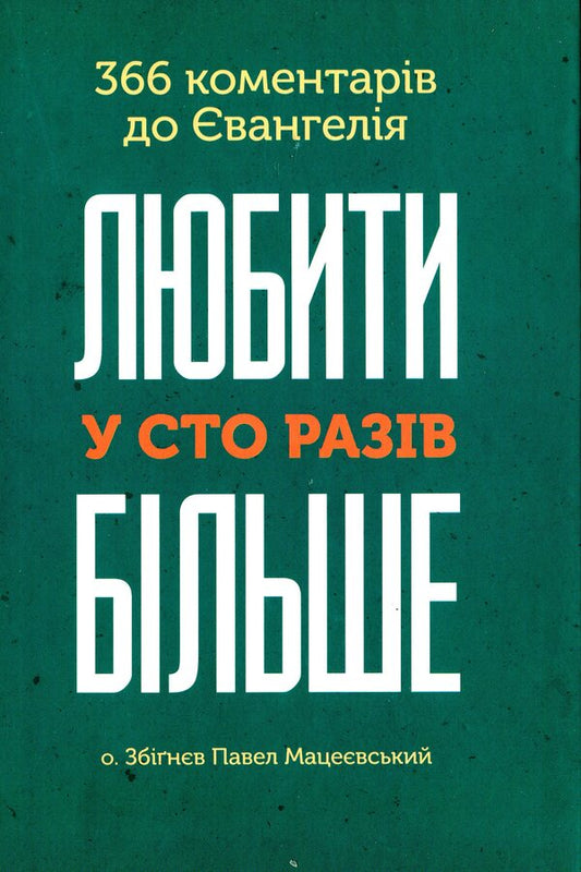To love a hundred times more. 366 commentaries on the Gospel / Любити у сто разів більше. 366 коментарів до Євангелія Збигнев Павел Мацеевский 978-966-938-419-5-1