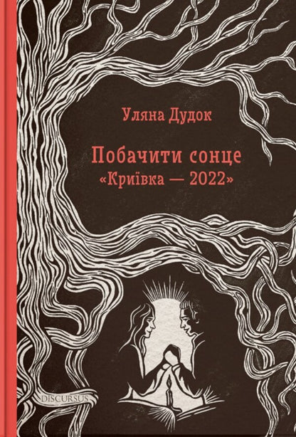 To see the sun. 'Kryivka — 2022' / Побачити сонце. 'Криївка — 2022' Ульяна Дудок 978-617-8326-20-3-1
