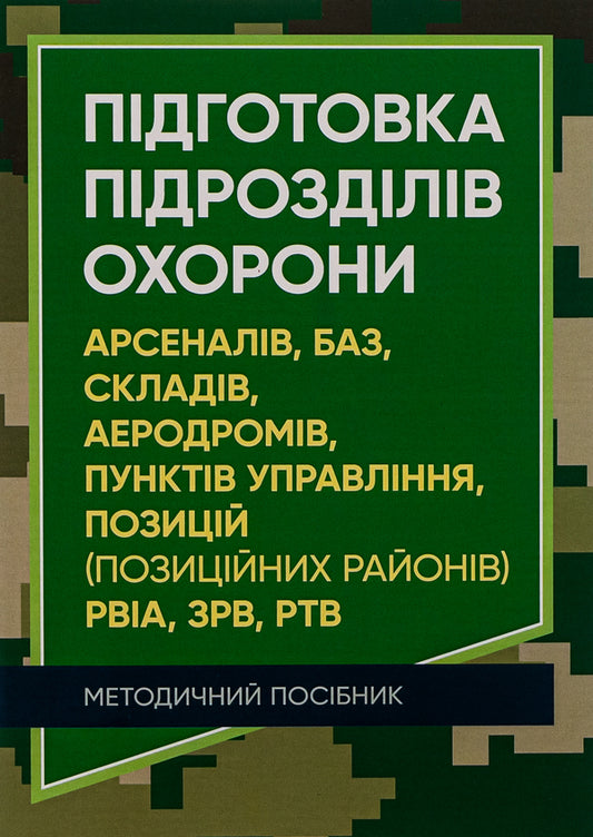 Training of units for the protection of arsenals, bases, warehouses, airfields, control points, positions (positional areas) of the RVIA, ZRV, RTV / Підготовка підрозділів охорони арсеналів, баз, складів, аеродромів, пунктів управління, позицій (позиційних районів) РВІА, ЗРВ, РТВ  978-611-01-2712-7-1