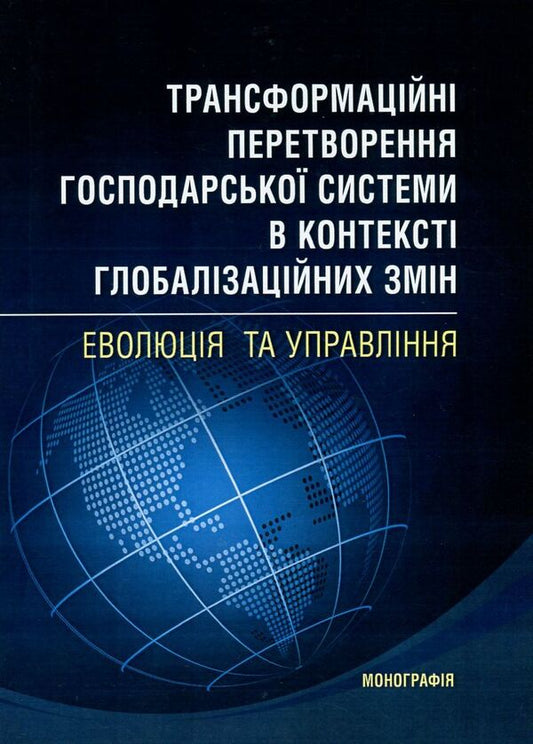 Transformational transformations of the economic system in the context of globalization changes. Evolution and management / Трансформаційні перетворення господарської системи в контексті глобалізаційних змін. Еволюція та управління  978-617-673-606-6-1