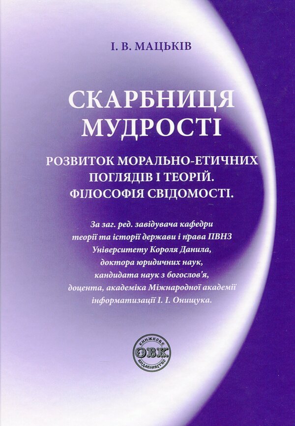 Treasury of wisdom. Development of moral and ethical views and theories. Philosophy of consciousness / Скарбниця мудрості. Розвиток морально-етичних поглядів і теорій. Філософія свідомості Иван Мацькив 978-617-7159-85-7-1