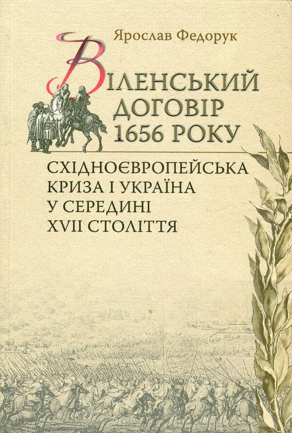 Treaty of Vilnius in 1656 Eastern European political crisis and Ukraine in the middle of the 17th century / Віленський договір 1656р. Східноєвропейська політична криза і Україна у середині ХVII cтоліття Ярослав Федорук 978-966-518-559-8-1