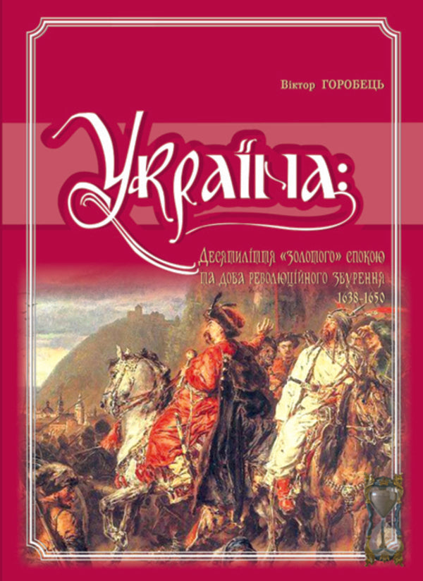 Ukraine. A decade of 'golden' peace and an age of revolutionary upheaval. 1638-1650 / Україна. Десятиліття 'золотого' спокою та доба революційного збурення. 1638-1650 Виктор Горобец -1