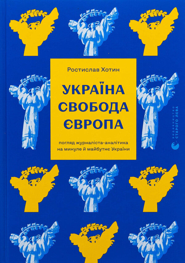 Ukraine. Freedom. Europe. The view of an analyst journalist on the past and future of Ukraine / Україна. Свобода. Європа. Погляд журналіста-аналітика на минуле й майбутнє України Ростислав Хотын 978-966-448-366-4-1