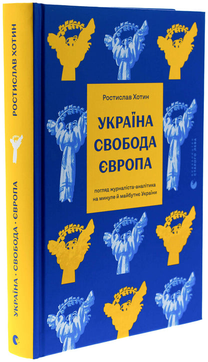 Ukraine. Freedom. Europe. The view of an analyst journalist on the past and future of Ukraine / Україна. Свобода. Європа. Погляд журналіста-аналітика на минуле й майбутнє України Ростислав Хотын 978-966-448-366-4-3