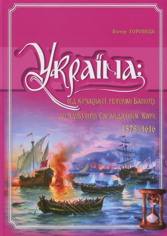Ukraine. From The Cossack Reform Of Batory To The Conquest Of Kafa By Sahaidachnyi (1578-1616) / Україна. Від козацької реформи Баторія до здобуття Сагайдачним Кафи (1578-1616 рр.) Victor Horobets / Виктор Горобец 9789661658454-1