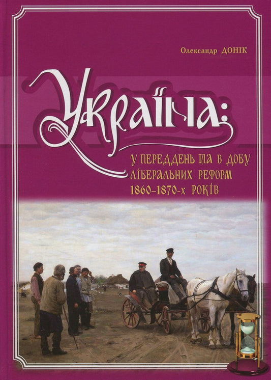 Ukraine. On the eve and days of liberal reforms of the 1860s and 1870s / Україна. У переддень та в добу ліберальних реформ 1860-1870-х років Александр Доник 978-966-1658-72-0-1