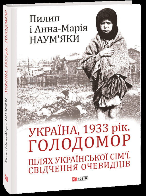 Ukraine, 1933. Holodomor The Path Of The Ukrainian Family. Eyewitness Testimony / Україна, 1933 рік. Голодомор. Шлях української сім’ї. Свідчення очевидців Anna-Maria Naumyak, Philip Naumyak / Анна-Марія Наумяк, Філіп Наумяк 9789660396814-1