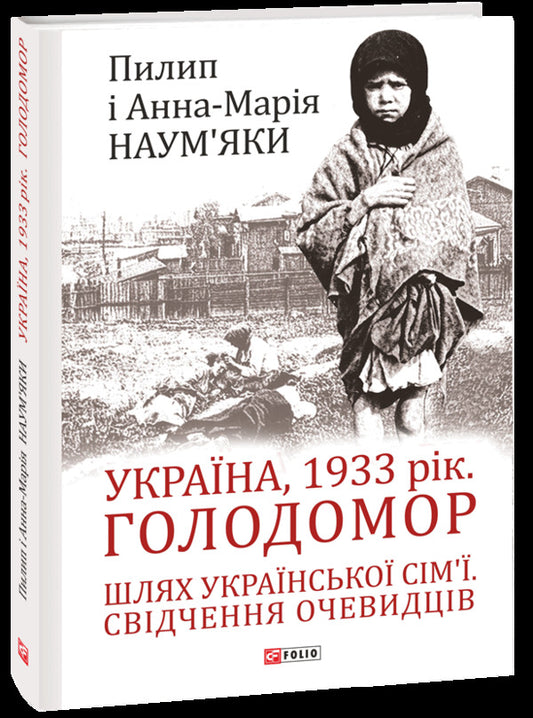 Ukraine, 1933. Holodomor The Path Of The Ukrainian Family. Eyewitness Testimony / Україна, 1933 рік. Голодомор. Шлях української сім’ї. Свідчення очевидців Anna-Maria Naumyak, Philip Naumyak / Анна-Марія Наумяк, Філіп Наумяк 9789660396814-1