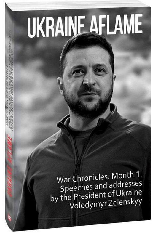 Ukraine aflame. War Chronicles. Month 1. Speeches and addresses by the President of Ukraine Volodymyr Zelenskyy / Ukraine aflame. War Chronicles. Month 1. Speeches and addresses by the President of Ukraine Volodymyr Zelenskyy  978-617-551-049-0-1