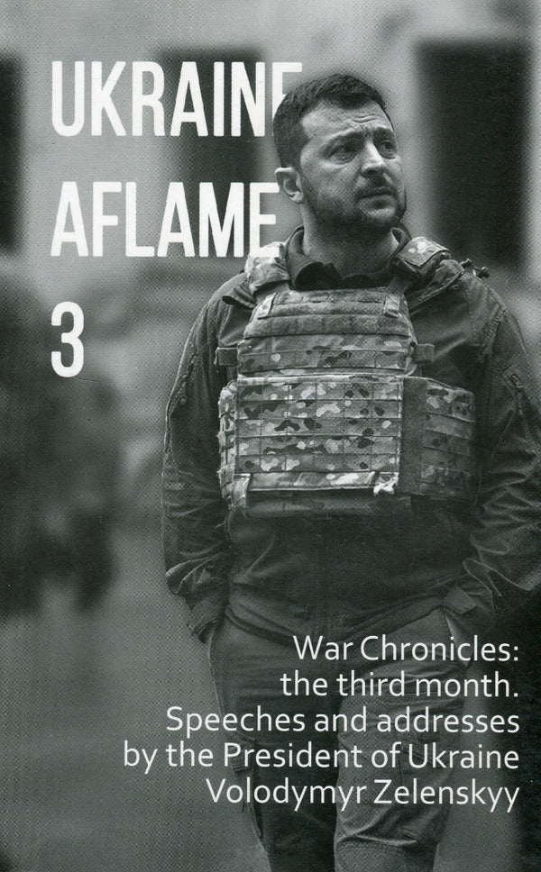 Ukraine aflame 3. War Chronicles: the third month. Speeches and addresses by the President of Ukraine / Ukraine aflame 3. War Chronicles: the third month. Speeches and addresses by the President of Ukraine  978-617-551-128-2-1